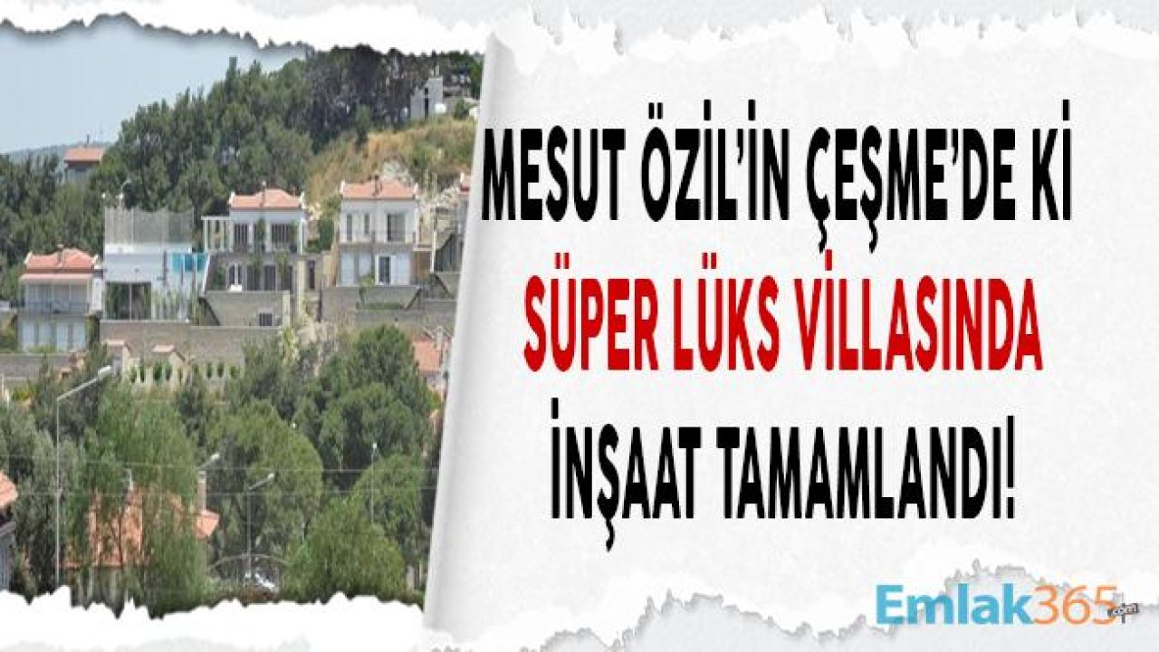 Mesut Özil'in Çeşme'de Ki Süper Lüks Villa İnşaatı Bitti