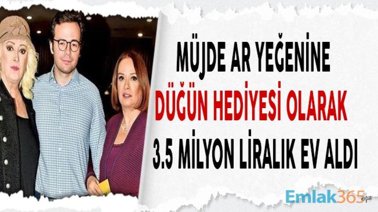 Müjde Ar Yeğenine Düğün Hediyesi Olarak 3.5 Milyon Liralık Ev Aldı!