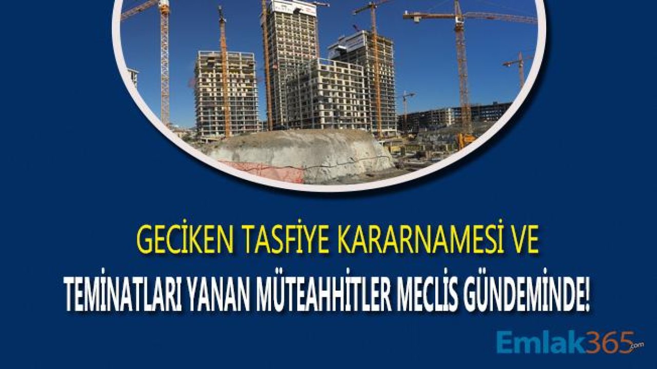 Geciken Tasfiye Kararnamesi Nedeni İle Teminatları Yanan Müteahhitler Meclis Gündemine Taşındı!