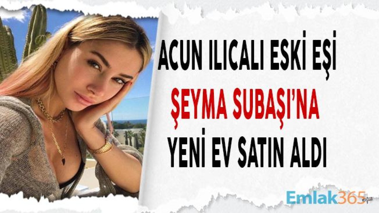 Acun Ilıcalı Eski Eşi Şeyma Subaşı İçin Bebek'ten Ev Aldı!