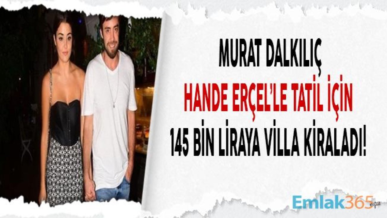 Murat Dalkılıç ile Hande Erçel 145 Bin Liraya Yazlık Villa Kiraladı!