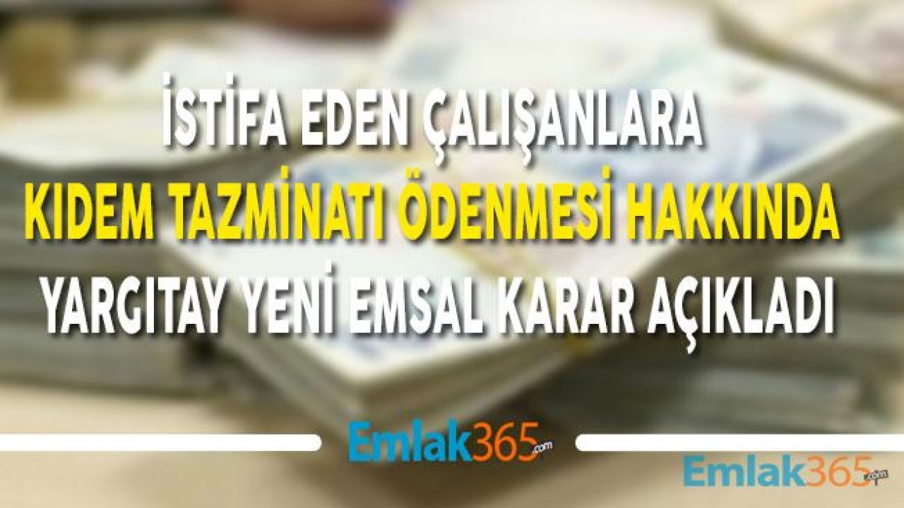 Yargıtay İstifa Edene Kıdem Tazminatı Ödenmesi Hakkında Yeni Emsal Kararı Açıkladı!