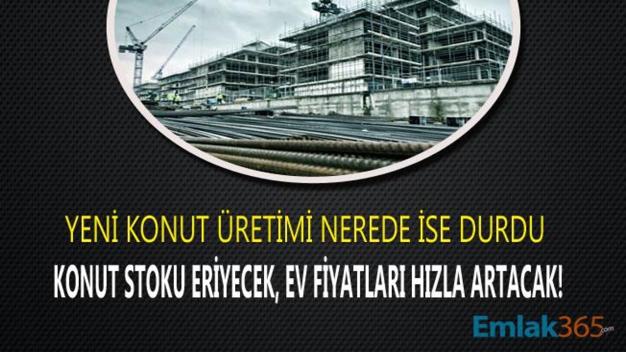 Yeni Konut Üretimi Azaldı, Konut Stoku En Geç 3 Yıl İçinde Eriyecek, Ev Fiyatları Hızla Yükselecek