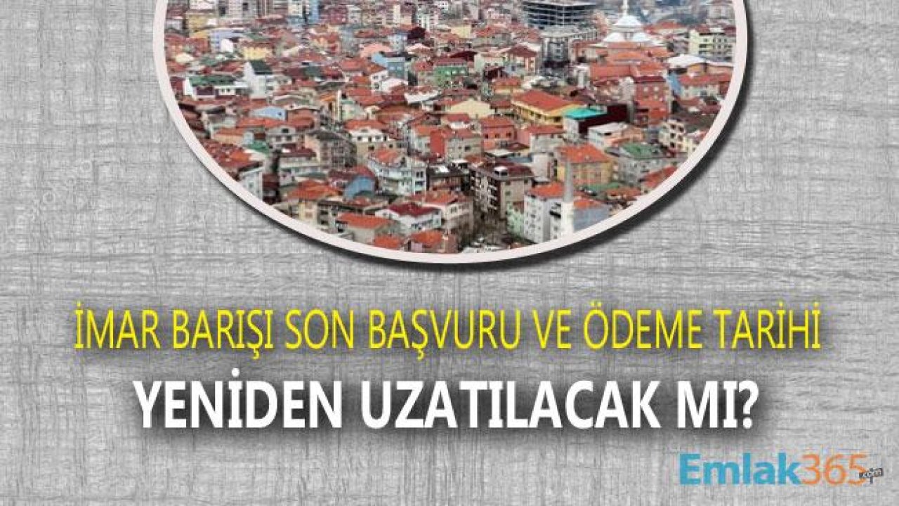 İmar Barışı Başvurusu Yapmayanlar Dikkat! İmar Affı ve Yapı Kayıt Belgesi Son Başvuru Ödeme Tarihi Uzatılacak Mı?