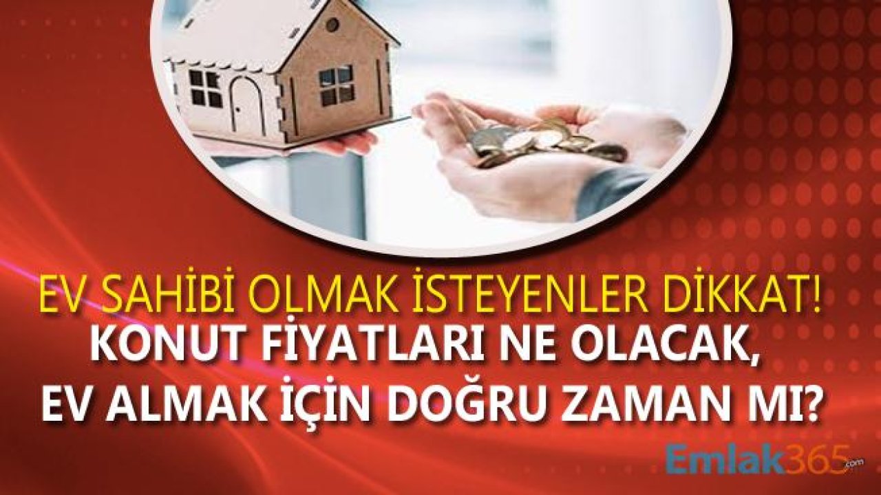 Ev Sahibi Olmak İsteyenler Dikkat! Konut Fiyatları  Düşecek Mi, Yükselecek Mi, Ev Almak İçin Doğru Zaman Mı 2019?