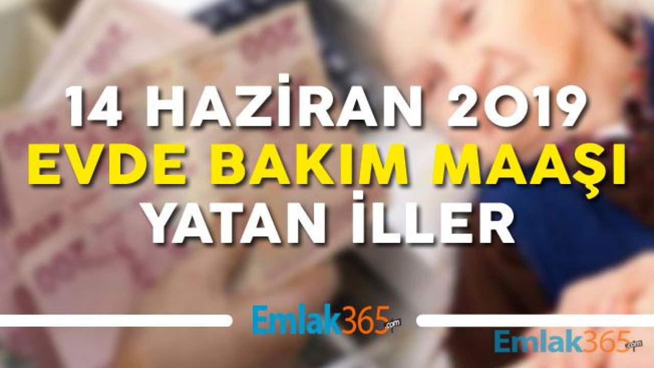 14 Haziran 2019 Evde Bakım Parası Maaşı Yatan İllerin Tam Listesi