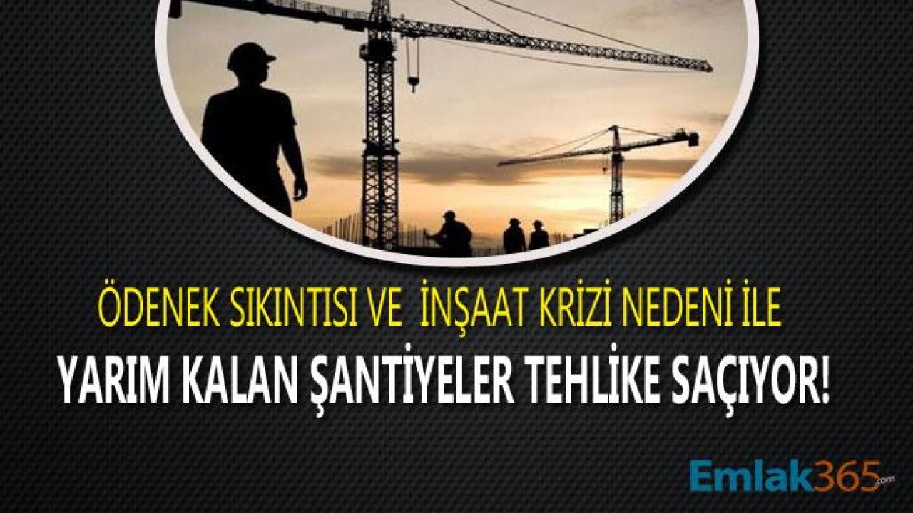 İnşaat Sektöründe Kriz Nedeni İle Yarım Kalan İnşaatlar ve Boş Şantiyeler Tehlike Saçıyor!