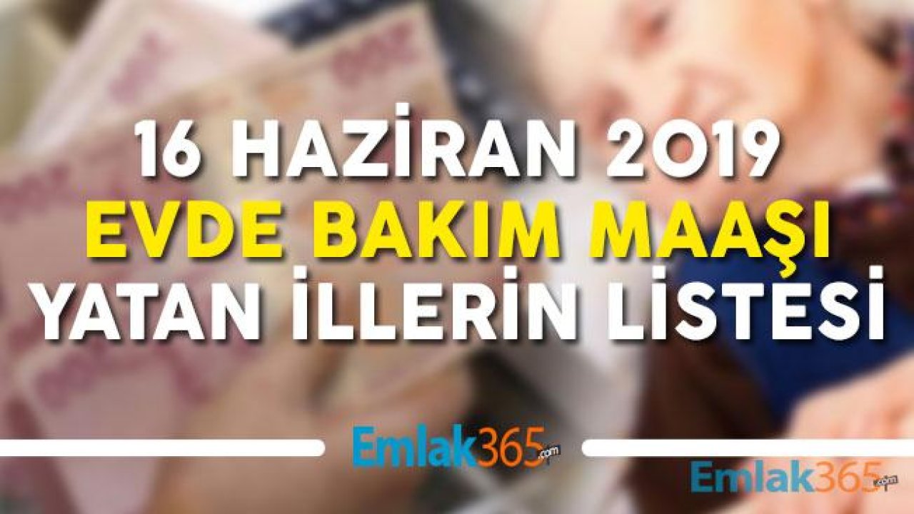 16 Haziran 2019 Evde Bakım Parası Maaşı Yatan İllerin Tam Listesi