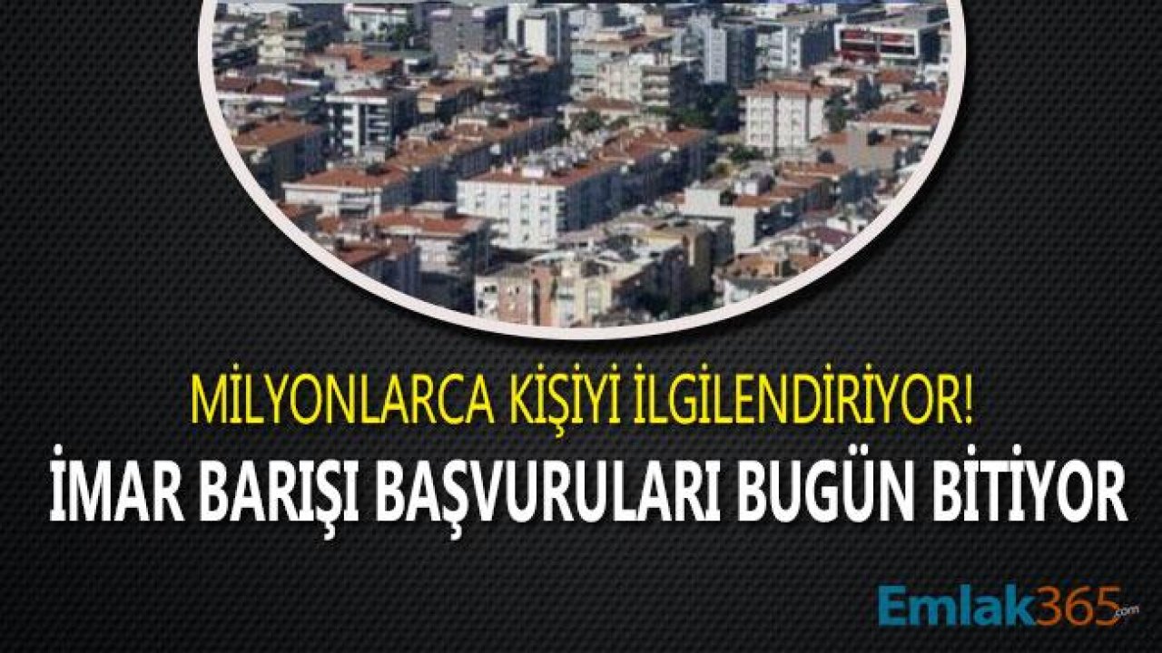 İmar Barışı Son Başvuru Tarihi Bugün Doluyor! İmar Affı Uzayacak Mı, Son Ödeme Tarihi Ne Zaman?