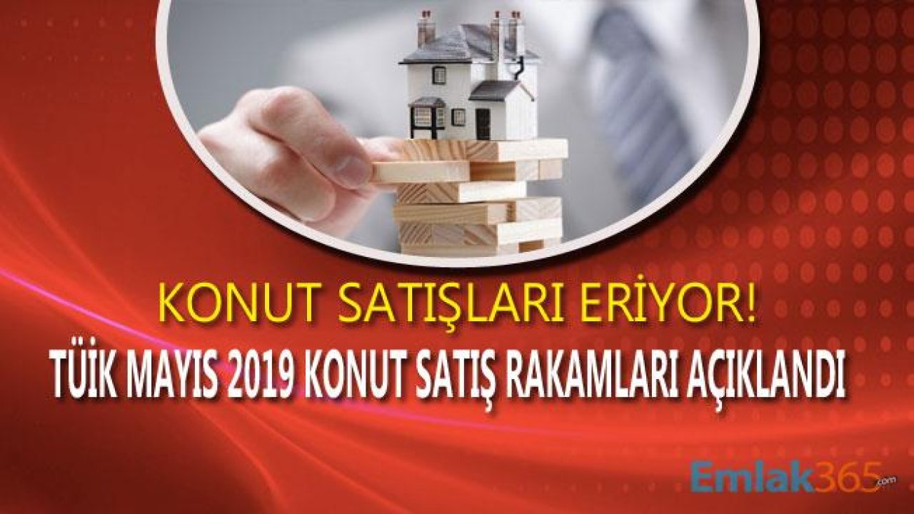 Konut Satışları Düştü! TÜİK Mayıs 2019 Konut Satış İstatistikleri Raporu Yayımlandı