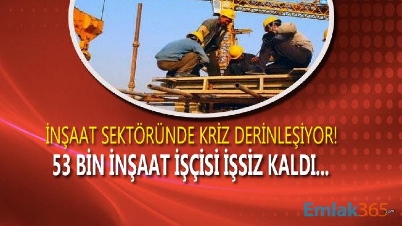 TÜİK Açıkladı, Mart Ayında 53 Bin İnşaat İşçisi İşsiz Kaldı!