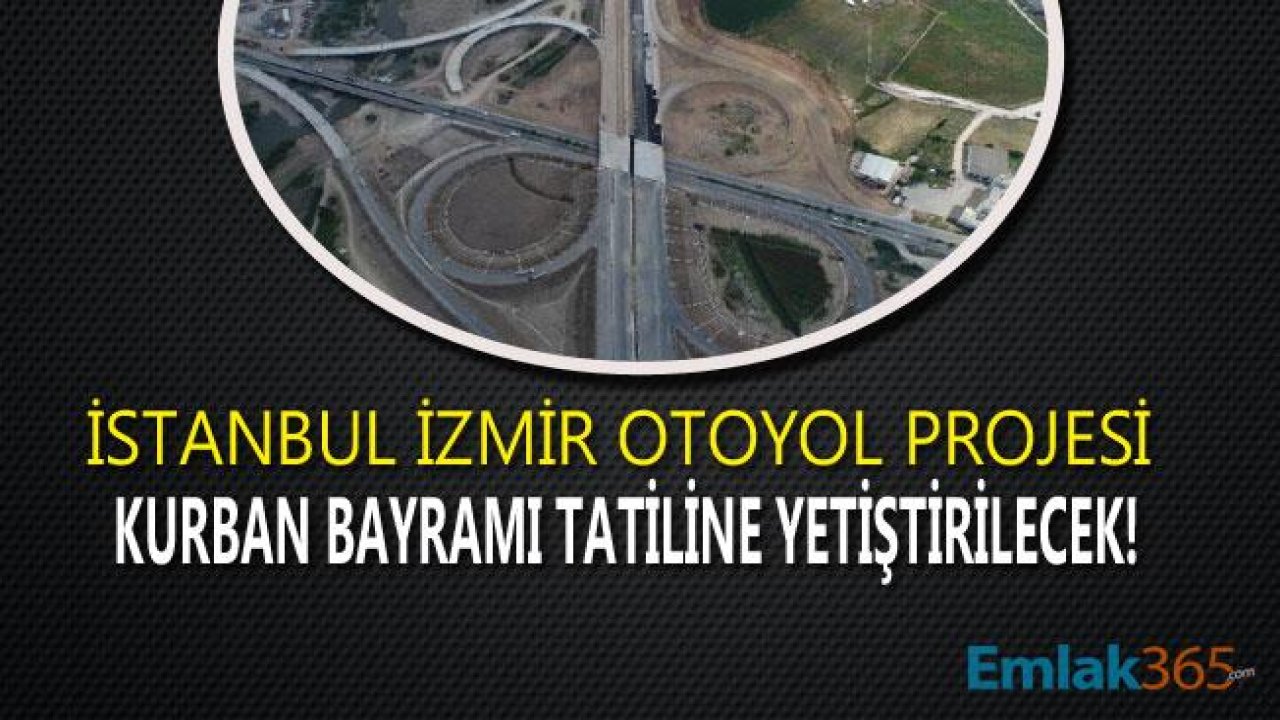 İstanbul İzmir Otobanı Kurban Bayramı Öncesinde Açılacak Mı?