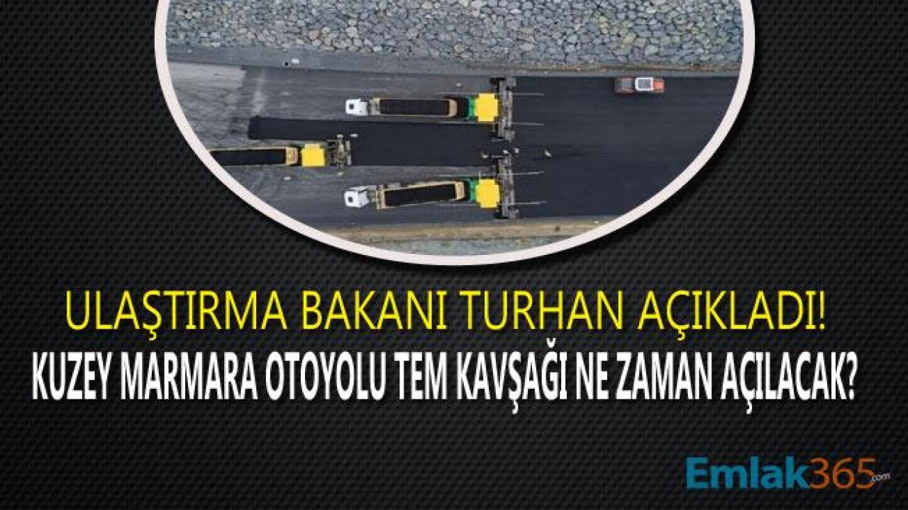 Kuzey Marmara Otoyolu TEM Kavşağı Ne Zaman Açılacak? Bakan Turhan Duyurdu!