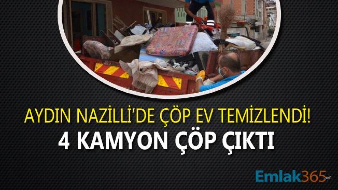 Aydın Nazilli'de Çöp Ev Ekiplerce Temizlendi, 4 Kamyon Çöp Boşaltıldı