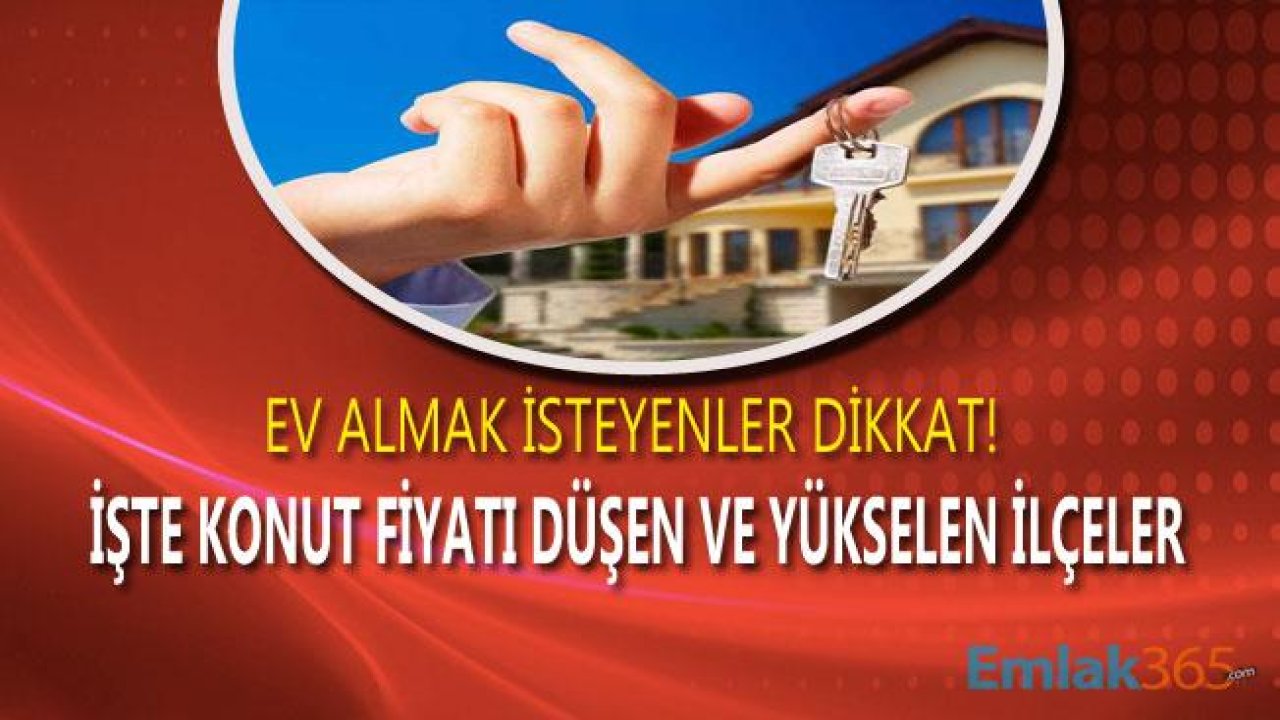 Ev Alacaklar Dikkat! Konut Fiyatları Nerede Yükseldi, Hangi İlçelerde Düştü?