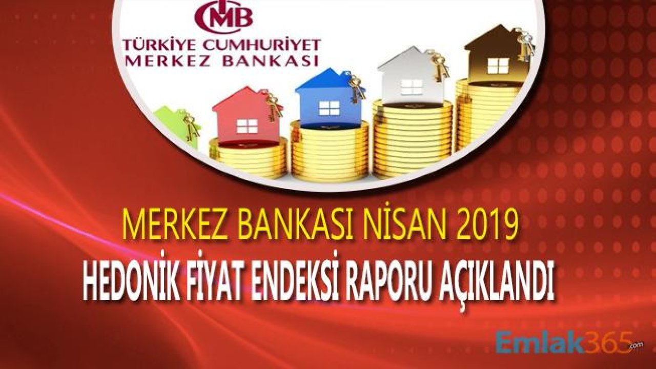 Merkez Bankası Hedonik Konut Fiyat Endeksi Nisan 2019 Raporu Yayımlandı