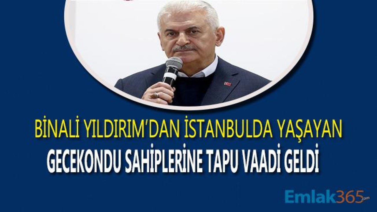 Binali Yıldırım'dan Gecekondu Sahiplerine Tapu Vaadi Geldi!