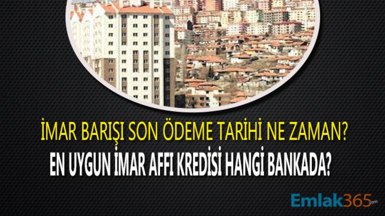 İmar Barışı Ödemeleri Ne Zaman Sona Erecek, En Uygun İmar Affı Kredisi Hangi Bankada?