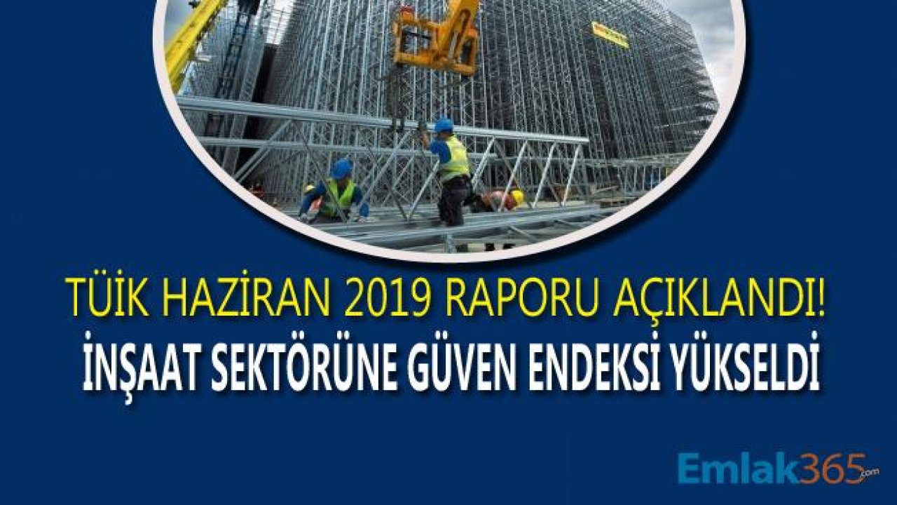 İnşaat Sektörüne Güven Arttı! TÜİK Sektörel Güven Endeksleri Haziran 2019 Raporu Açıklandı