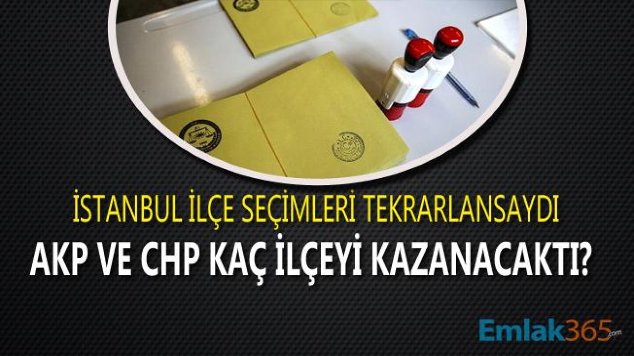 İstanbul Seçimleri Baştan Yapılsaydı AK Parti ve CHP Kaç İlçeyi Kazanacaktı?