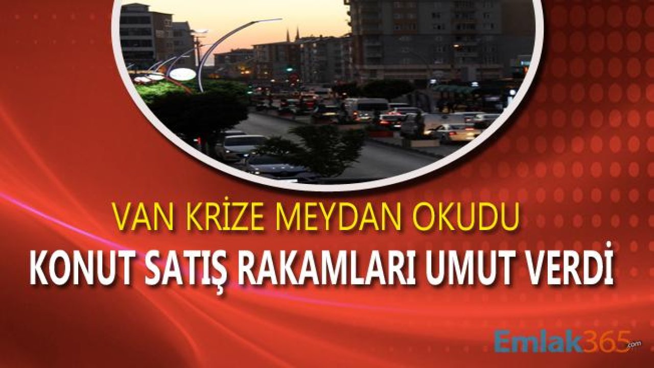 Van Konut Satış Rakamları İle "Kriz Yok" Dedirtti!