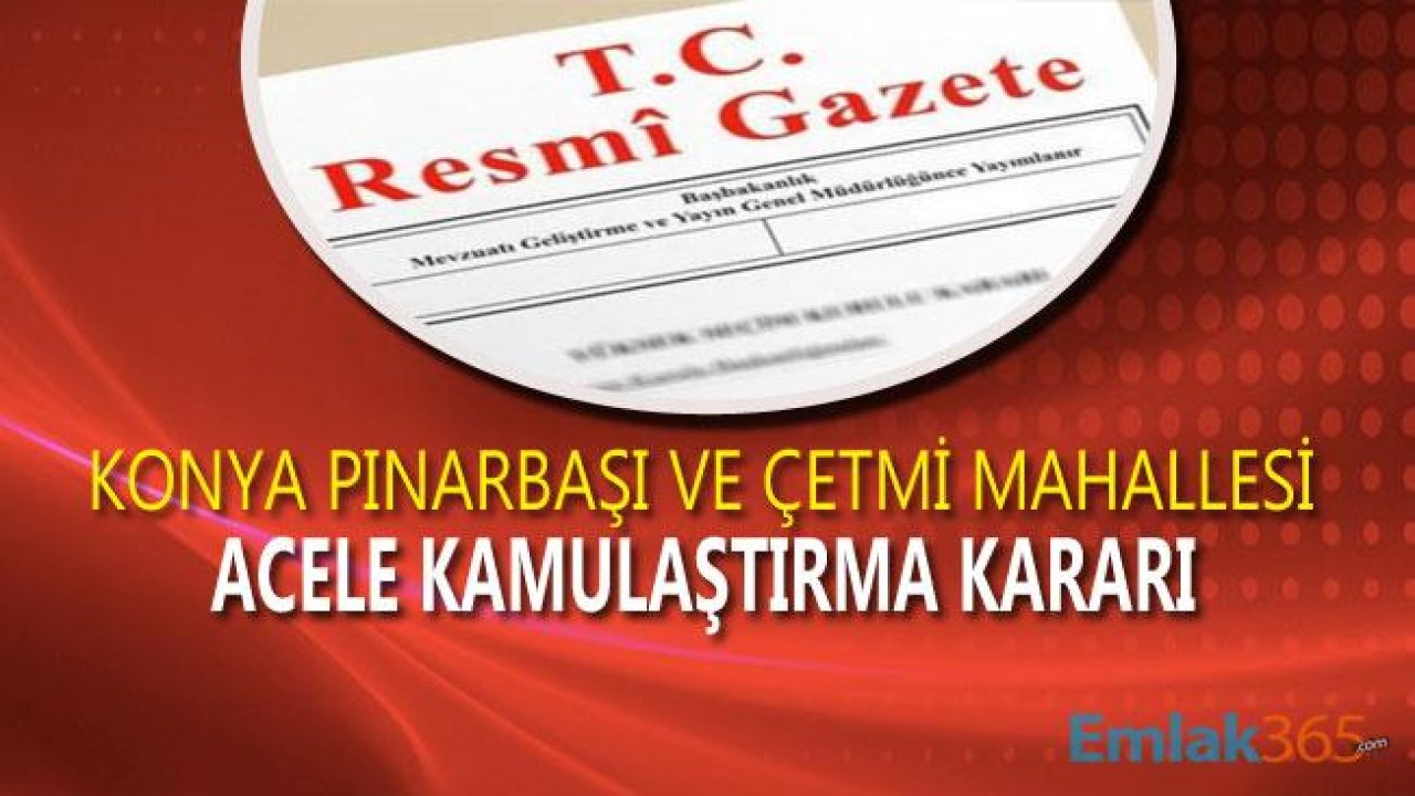 Konya Karapınar Pınarbaşı ve Çetmi Mahalleleri İçin Kentsel Dönüşüm Acele Kamulaştırma Kararı Yayımlandı!