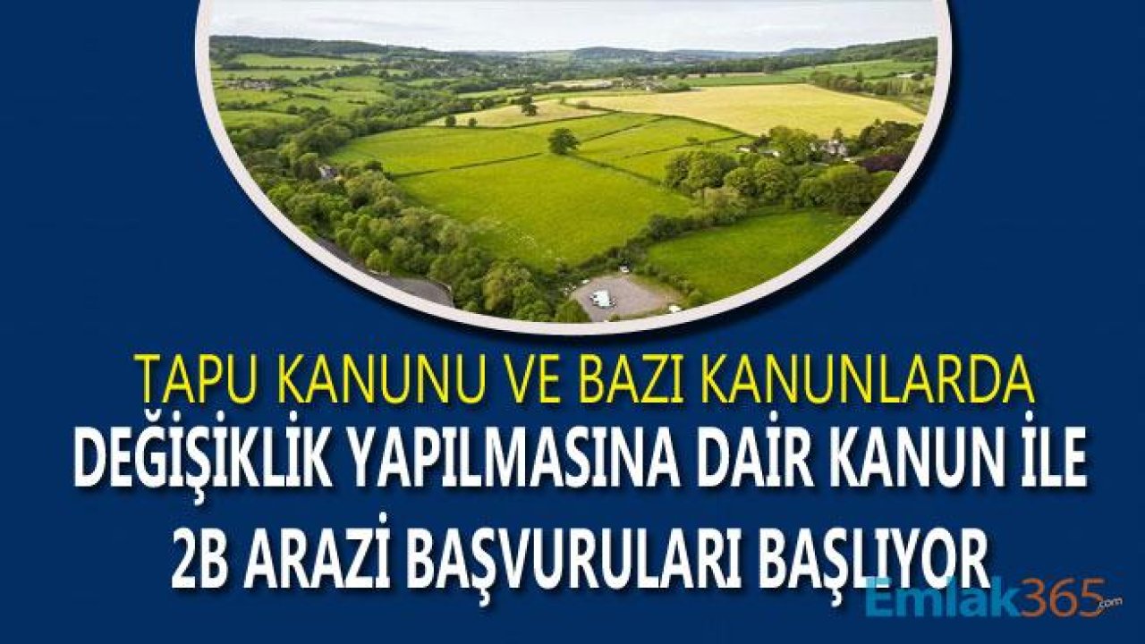 Tapu Kanunu ve Bazı Kanunlarda Değişiklik Yapılmasına Dair Kanun İle 2B Arazi Son Başvuru Tarihi Uzatıldı