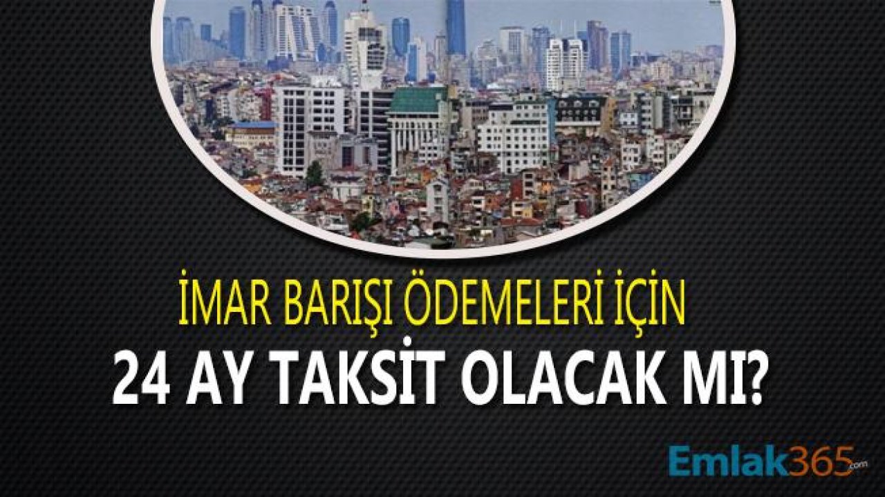 İmar Barışı Son Ödeme Tarihi Öncesi Yapı Kayıt Belgesi İçin 24 Ay Taksit Önerisi Geldi