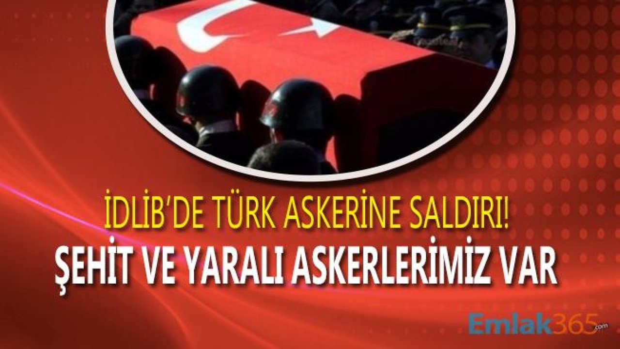 Son Dakika! İdlib'de Türk Askerine Saldırı, Şehidimiz ve Yaralı Askerlerimiz Var