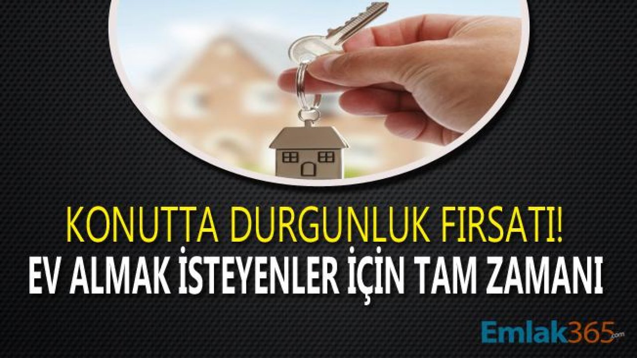 Konutta Durgunluk Fırsatı! Ev Almak İsteyenler İçin Tam Zamanı