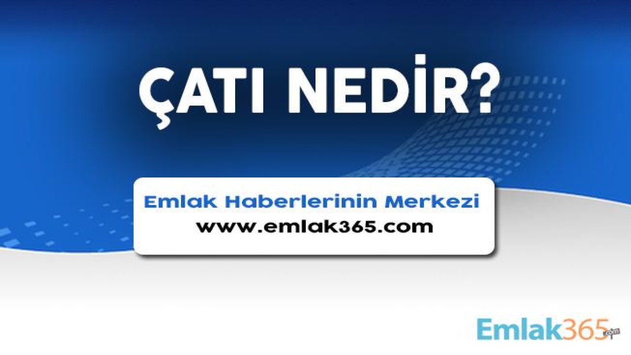 Çatı Nedir, Özellikleri Nelerdir?