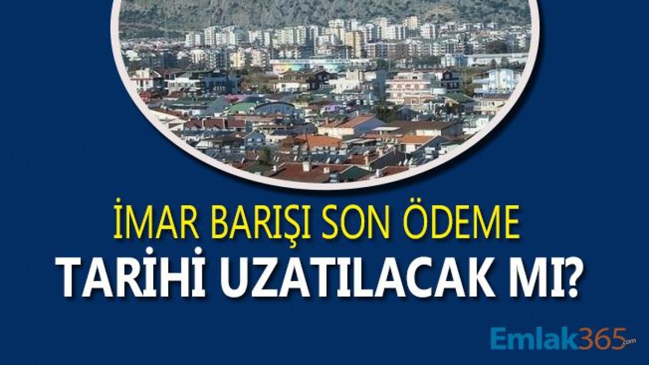 İmar Barışı Ödeme Tarihi Uzatılacak Mı, Yapı Kayıt Belgesi Taksitlendirme Yapılacak Mı?