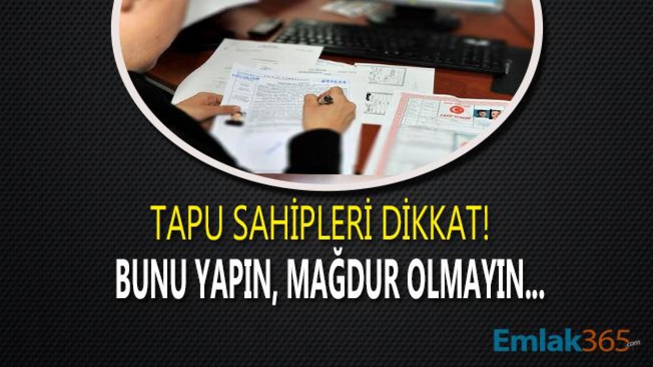 Tapu Sahipleri Dikkat! Bunu Yapın Mağdur olmayın...