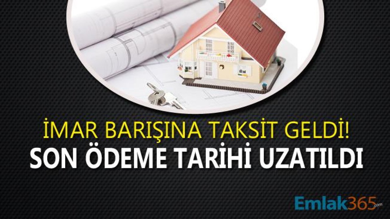 Son Dakika! İmar Barışı Son Ödeme Tarihi Uzatıldı, İmar Barışı Taksitlendirme Başladı! Yapı Kayıt Belgesi Taksitle Nasıl Ödenecek?