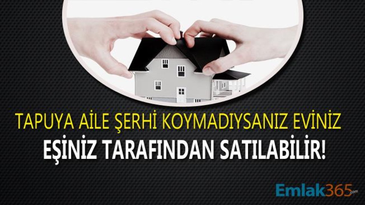 Eşim Benden Habersiz Evi Satabilir Mi? Tapuya Aile Konutu Şerhi Koymadıysanız Eşiniz Evinizi Satabilir!