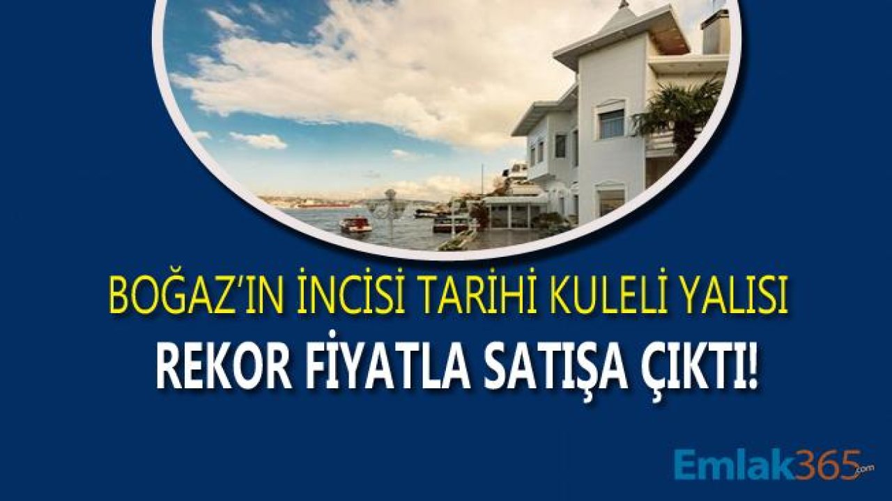 Boğaz'ın En Değerli Yalıları Arasında Yer Alan Tarihi Kuleli Yalısı Rekor Fiyatla Satışa Çıkarıldı!