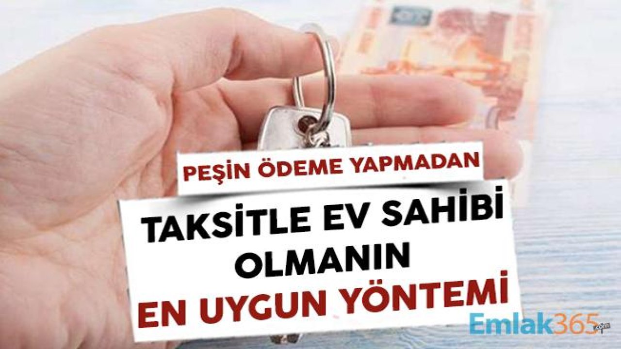 Peşin Ödeme Yapmadan Taksitle Ev Sahibi Olmanın En Uygun Yöntemi