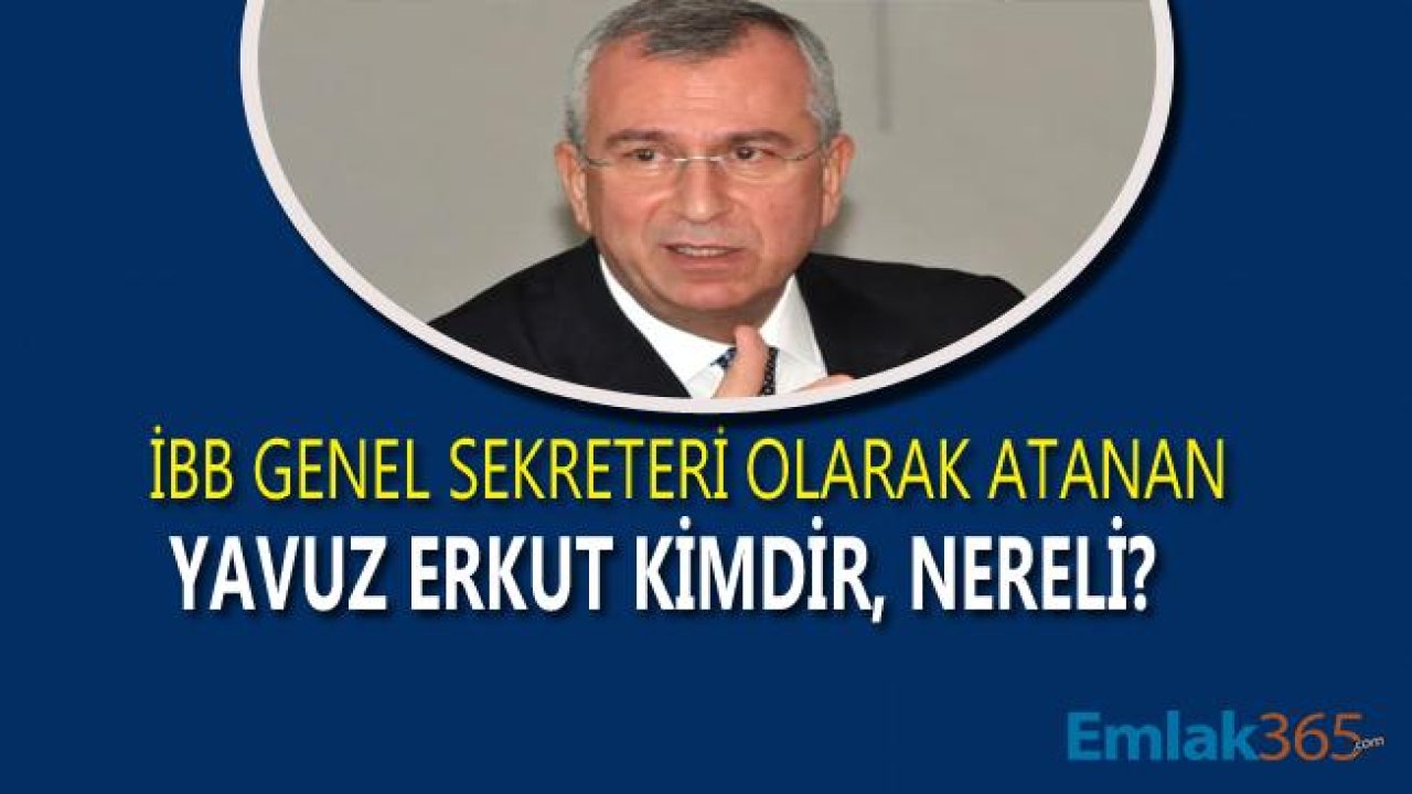 İBB Genel Sekreteri Olarak Atanan Yavuz Erkut Kimdir Nerelidir?