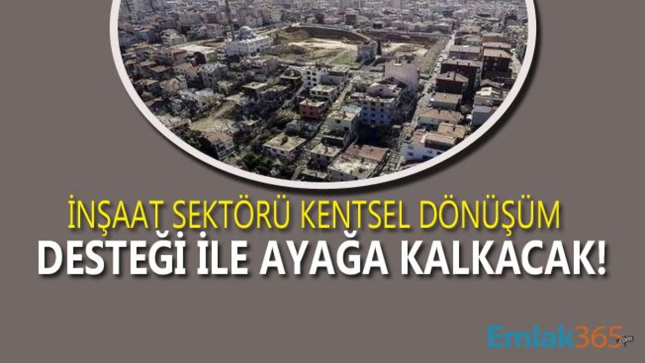 İnşaat Sektörü Krizden Çıkma Fırsatını Kentsel Dönüşüm Olarak Görüyor!