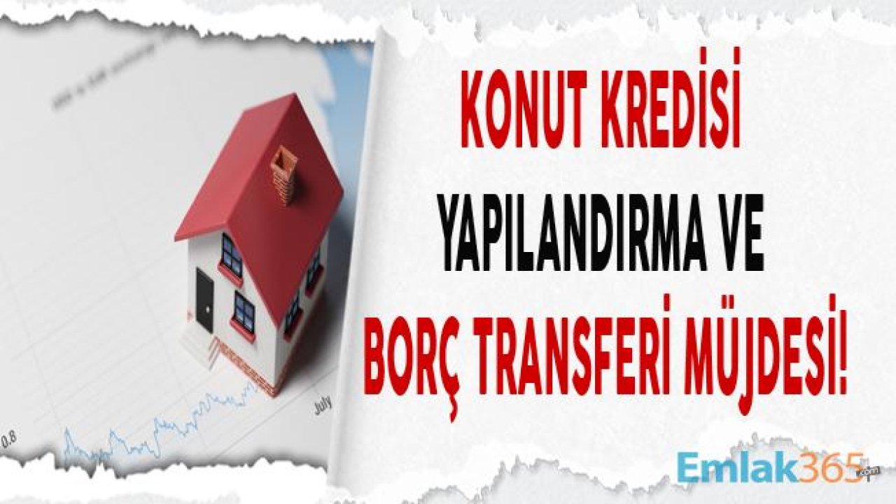 Kredi Mağdurları İçin Konut Kredisi Borç Transferi ve Yapılandırma Hakkında Yeni Gelişmeler!