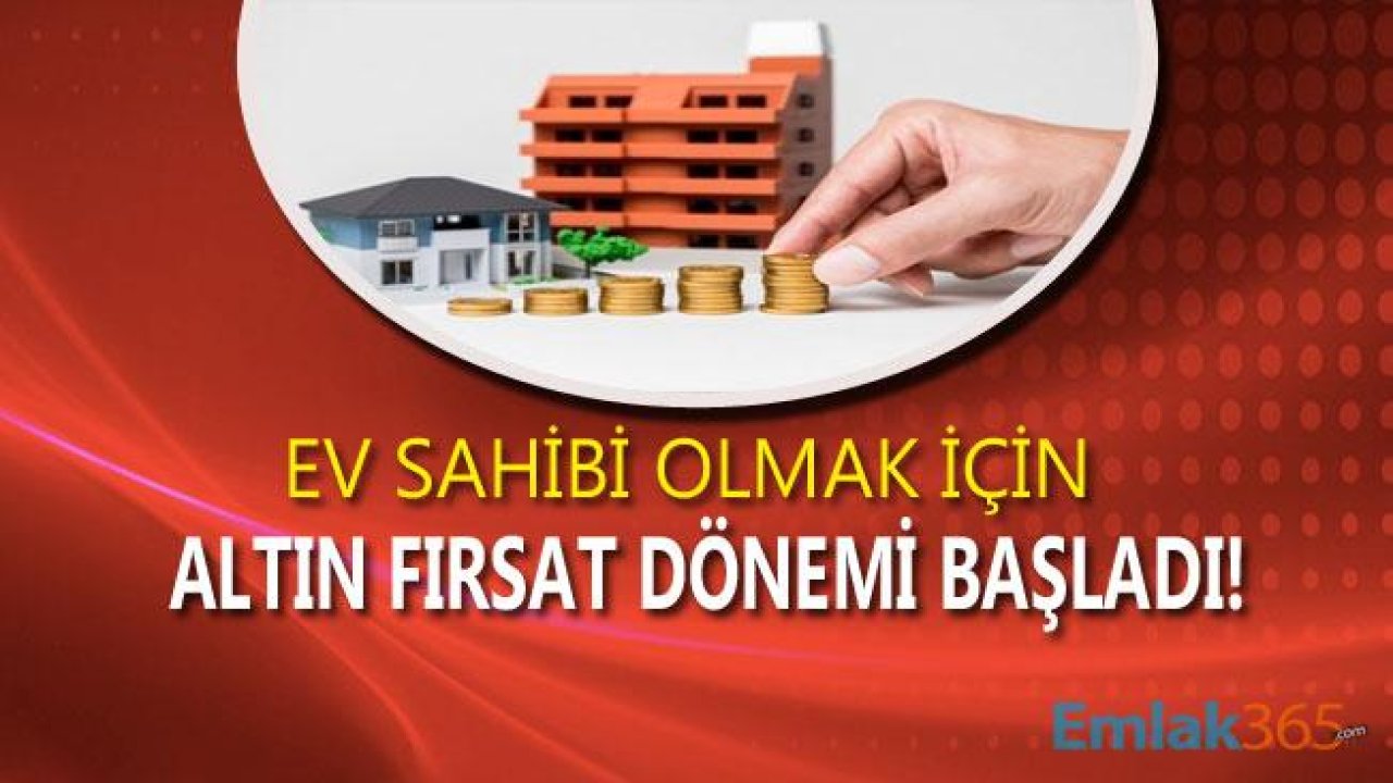 Ev Sahibi Olmak, Konut Yatırımı Yapmak İsteyenler İçin Altın Fırsat Dönemi!