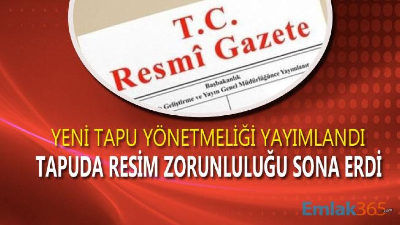 Tapu İçin Resim Zorunluluğu Sona Erdi, Yeni Tapu Yönetmeliği Yayımlandı!