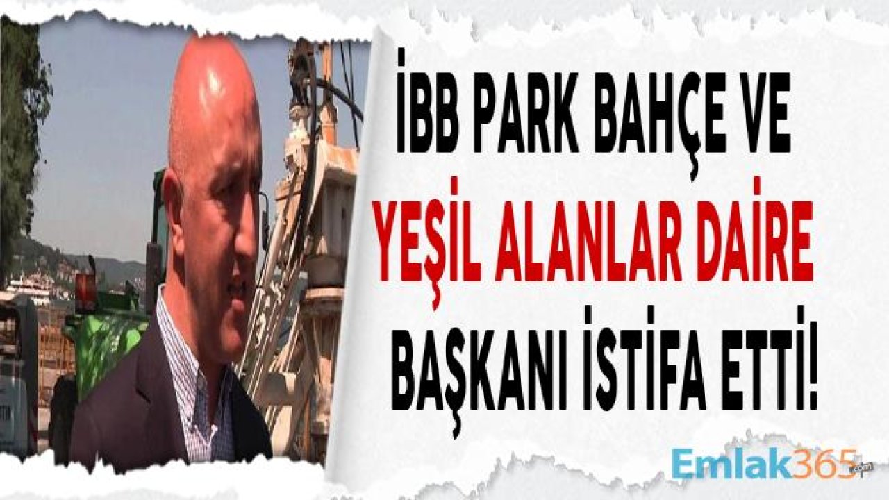 İBB Park Bahçe ve Yeşil Alanlar Daire Başkanı Mehmet İhsan Şimşek İstifa Etti!