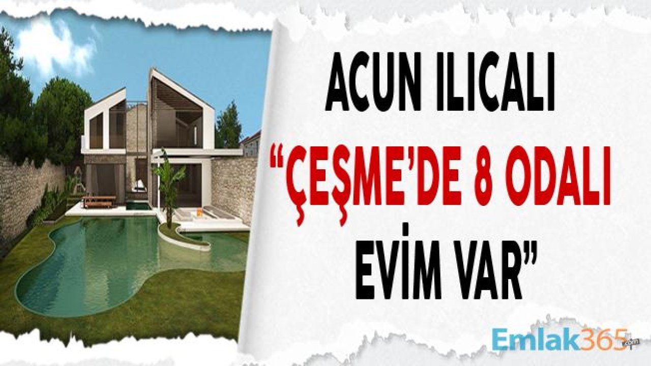 Acun Ilıcalı "Çeşme'de 8 Odalı Bir Evim Var, Tek Amacım O 8 Odayı Doldurmak!"