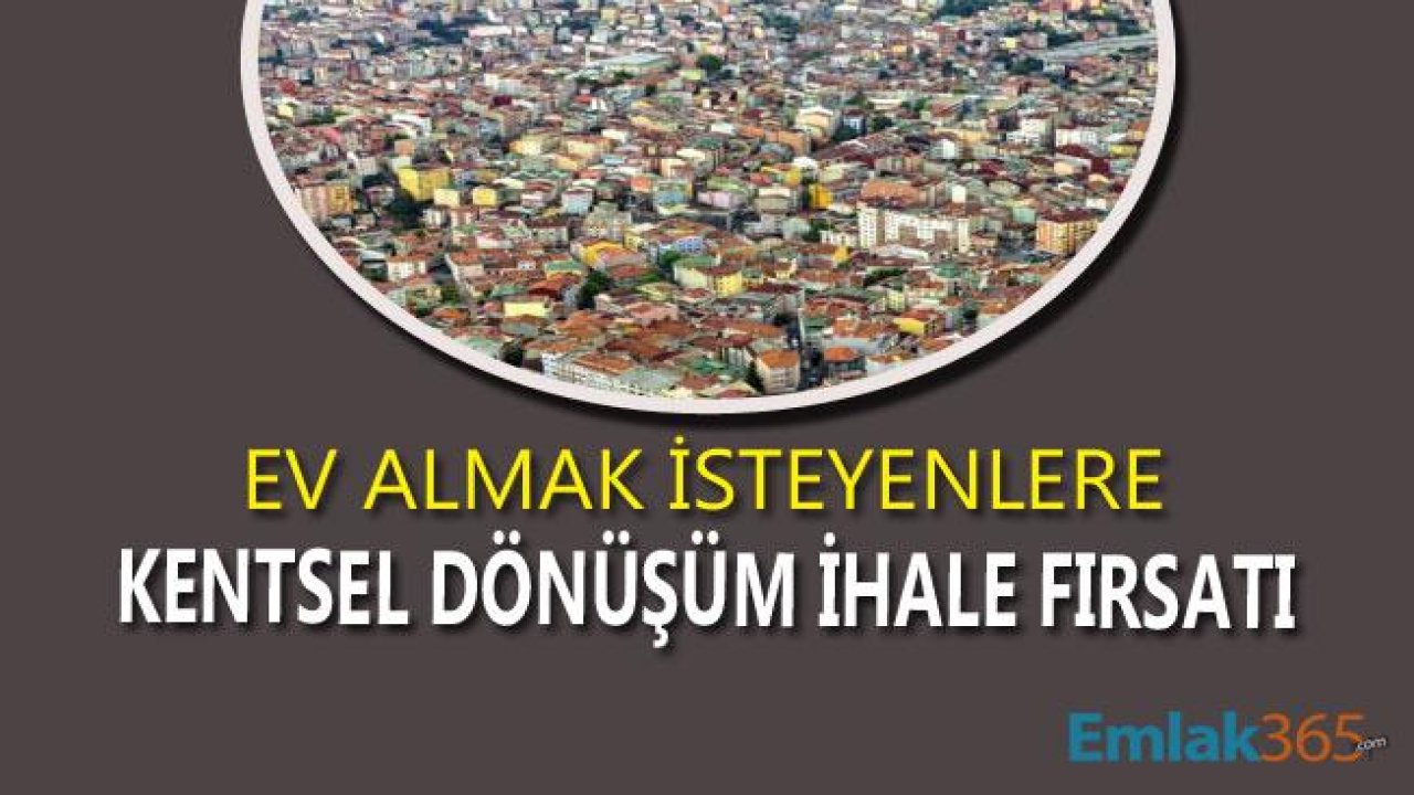 Ev Almak İsteyenlere Kentsel Dönüşüm İhalesi Fırsatı!