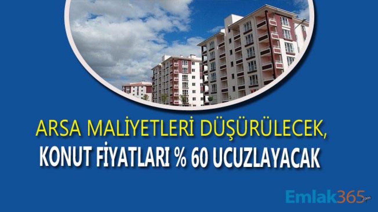 Arsa Maliyetleri Düşürülecek, Konut Fiyatları Yüzde 60 Ucuzlayacak!