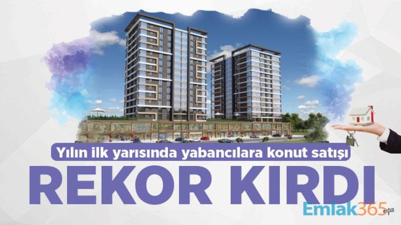 Yılın ilk yarısında yabancılara konut satışı rekor kırdı