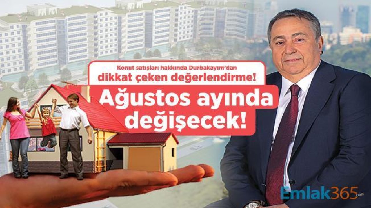 Konut satışları hakkında Durbakayım’dan dikkat çeken değerlendirme! Ağustos ayında değişecek!