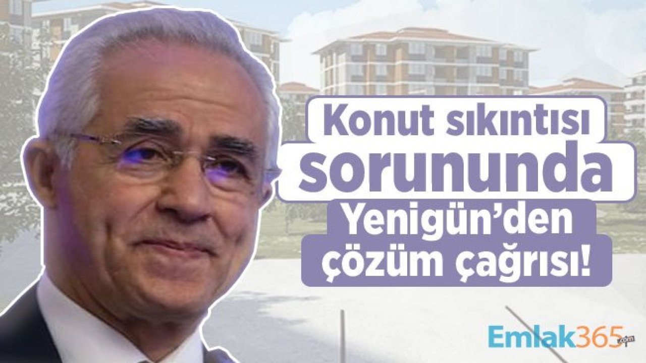 Konut sıkıntısı sorununda Mithat Yenigün’den çözüm çağrısı!