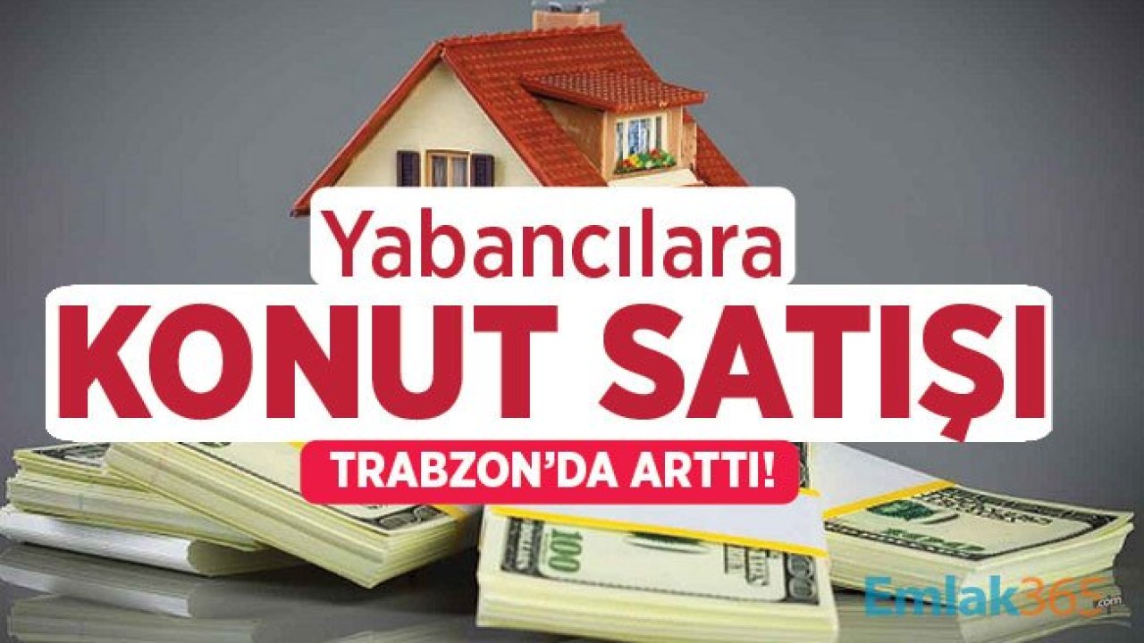 Yabancılara Konut Satışı Rakamları Trabzon'da 5 Bini Aştı!